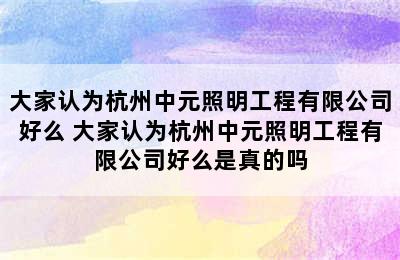 大家认为杭州中元照明工程有限公司好么 大家认为杭州中元照明工程有限公司好么是真的吗